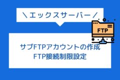 エックスサーバーでのFTPアカウント追加とFTP接続制限の設定方法を紹介!