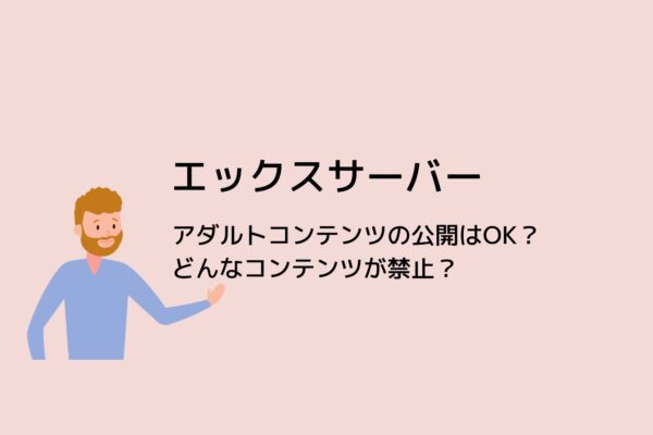アダルト利用はOK?エックスサーバーの禁止コンテンツを詳しく解説!