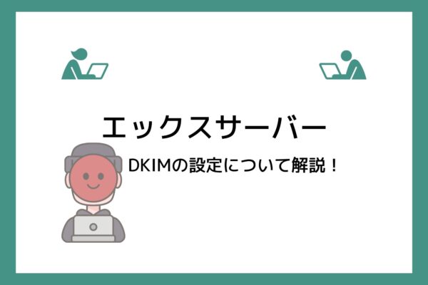 エックスサーバーの送信ドメイン認証「DKIM」の役割・効果や設定方法を解説！