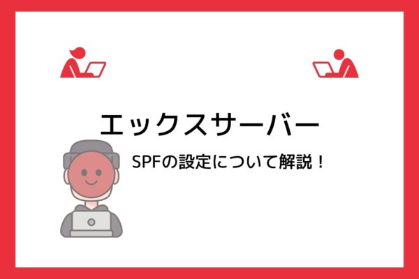 エックスサーバーの送信ドメイン認証「SPF」の役割・効果や設定方法を解説!