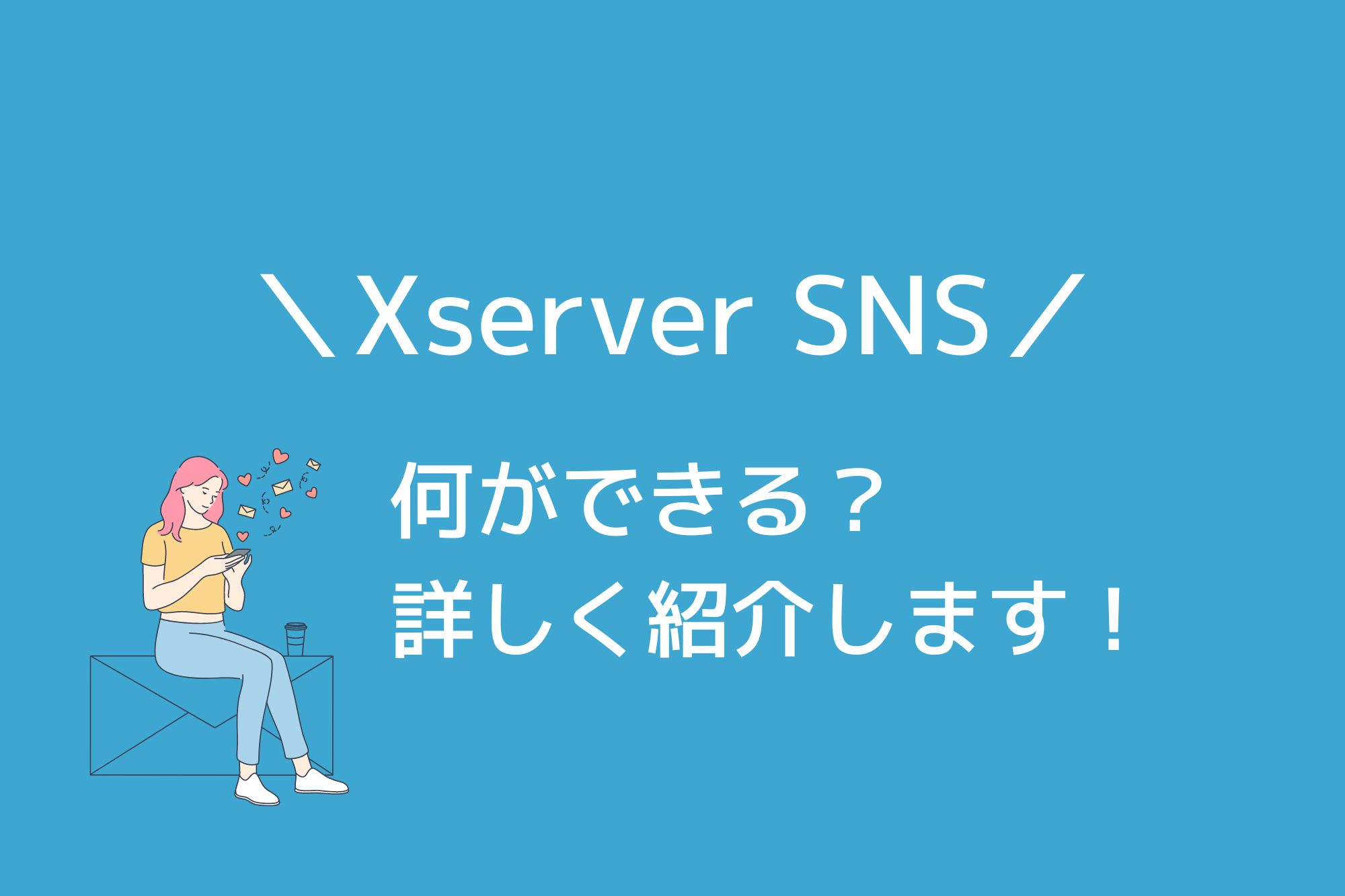 Xserver SNSでは何ができる？詳しく紹介します！