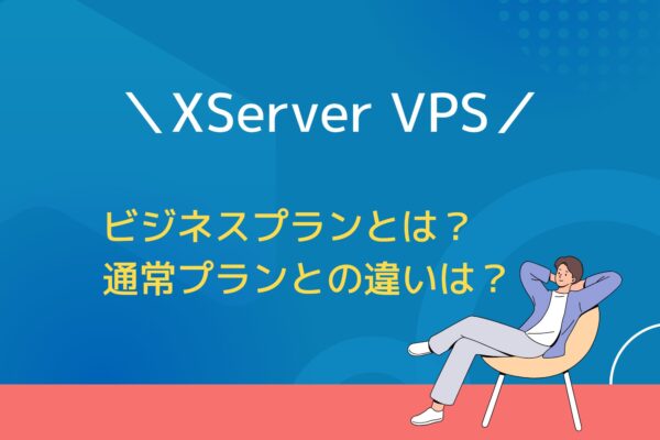 XServer VPSの「ビジネスプラン」を徹底解説!通常プランとの違いは?