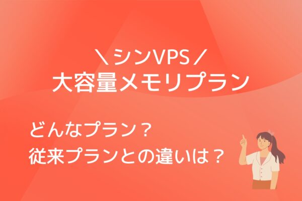 シンVPSが大容量メモリプランをリリース!従来プランと何が違う?